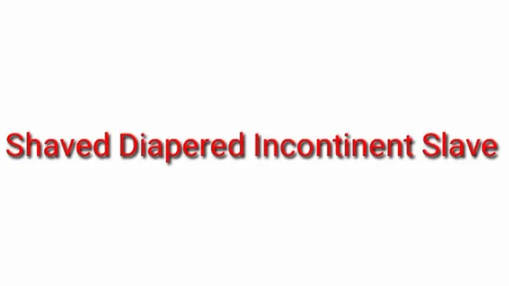 Shaved Diapered Incontinent Slave (ABDL Incontinence)