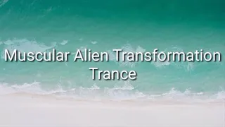 Muscular Alien Transformation Trance