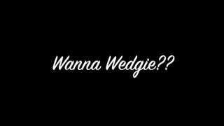 Wanna Wedgie??
