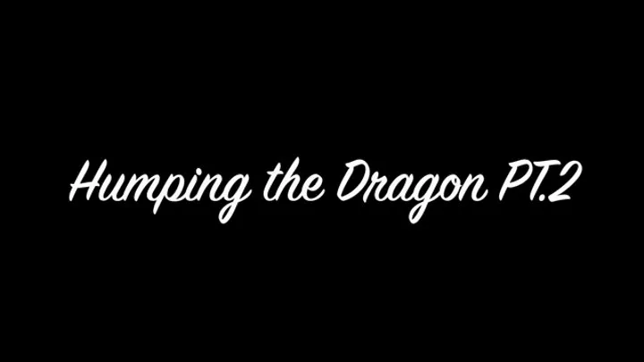 Humping the Dragon PT 2