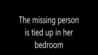 The missing person is tied up in her bedroom