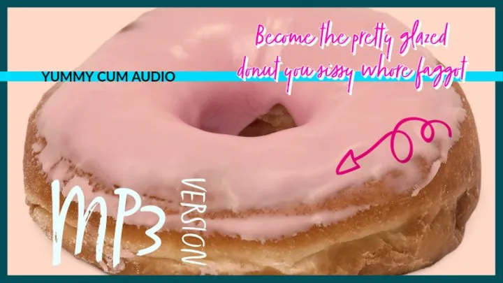 Become the pretty glazed donut you sissy whore faggot AUDIO