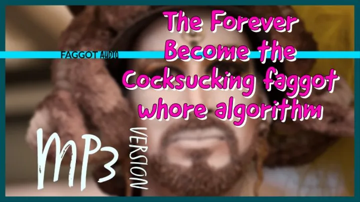 MP3 VERSION The Forever become a cocksucking faggot algorithm