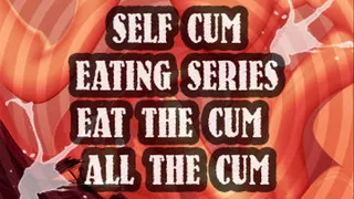 SELF CUM EATING SERIES EAT THE CUM ALL THE CUM