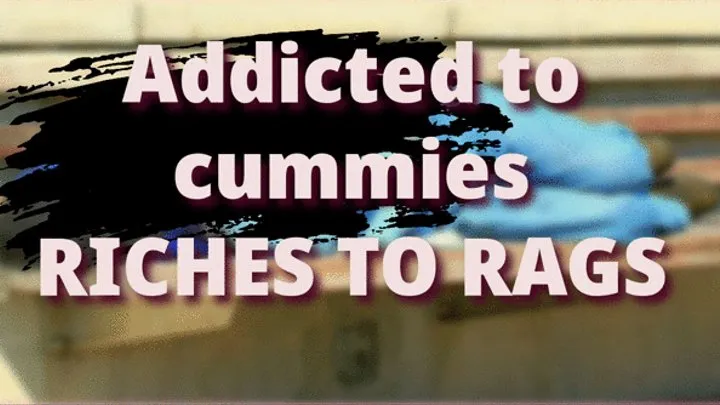 Riches to Rags ADDICTED TO CUMMIES