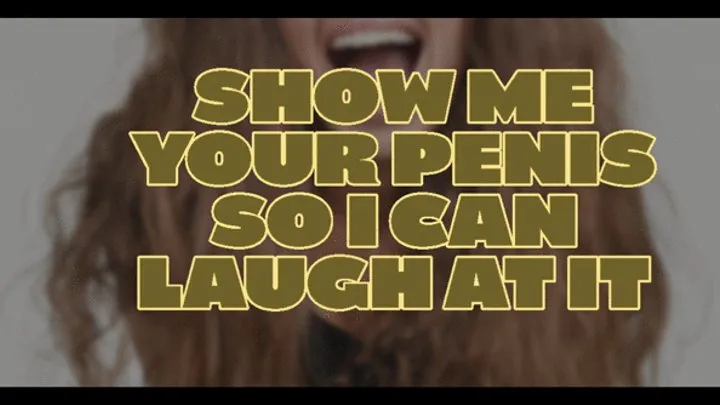 Show me your penis so I can laugh at you