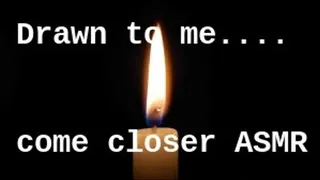 Like a moth to the flame -- come closer