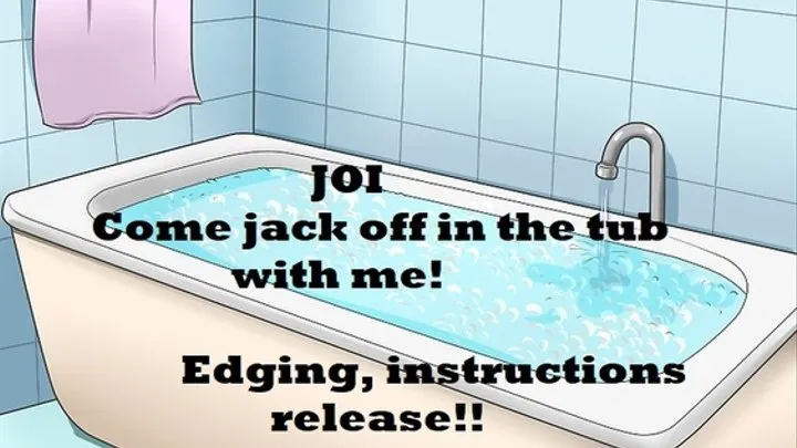 JOI in the tub with me!