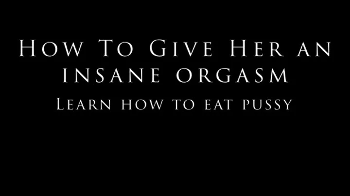 How To Eat Pussy - Give her an insane orgasm