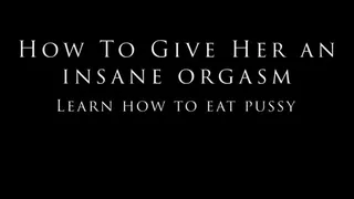 How To Eat Pussy - Give her an insane orgasm