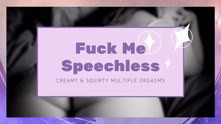 Fuck Me Speechless: Creamy and Squirty Multiple Orgasms