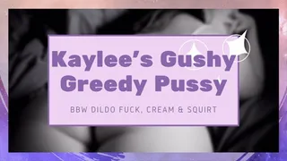 Kaylee's Gushy Greedy Pussy