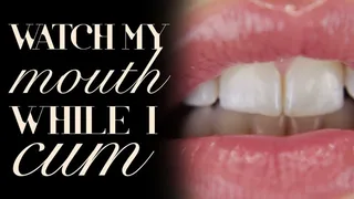 Watch My Mouth While I Cum