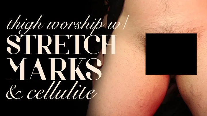 Thigh Worship with Stretch Marks & Cellulite