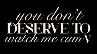 You Don't Deserve to Watch Me Cum V