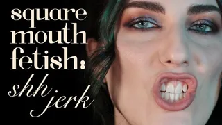 Square Mouth Fetish: Shh & Jerk