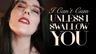 I Can't Cum Unless I Swallow You