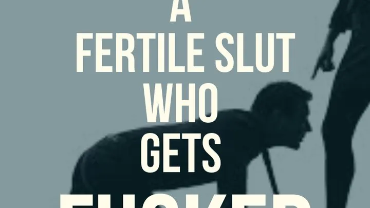 Your a FERTILE Slut who gets fucked!