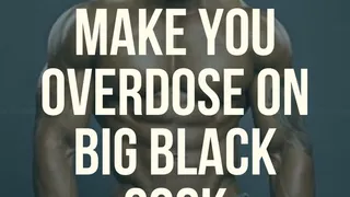 I am going to make you overdose on cock!