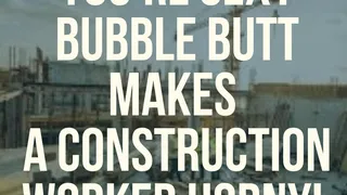 You're Sexy Bubble Butt makes a Construction Worker HORNY!