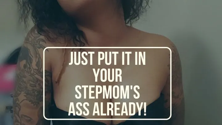 Just put it in your Stepmom's Ass Already!