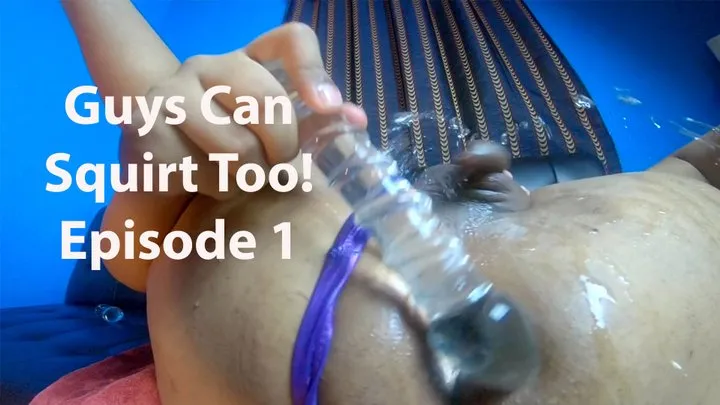 Guys Can Squirt Too Episode 1: My Sissy Clit Squirting Explosion!