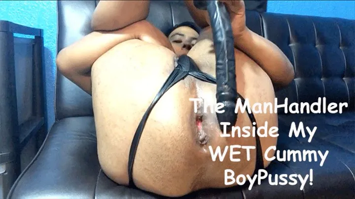 The ManHandler Inside My WET Cummy BoyPussy