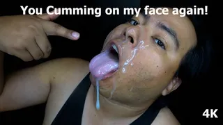You Cumming on my face again!