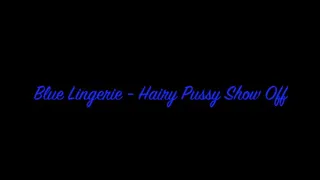 Blue Lingerie - Hairy Pussy Show Off
