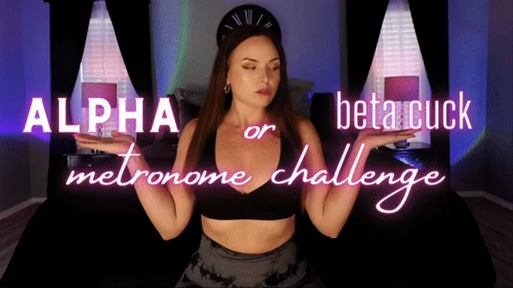 ALPHA or beta cuck: Metronome Challenge