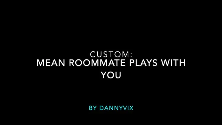 Custom: Mean Roommate Plays With You