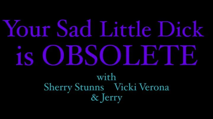 Your Sad little dick is OBSOLETE! with Sherry Stunns and Vicki Verona Humiliate Jerry