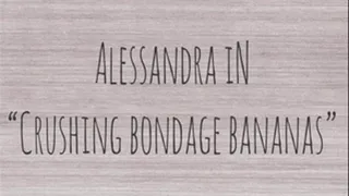 ALESSANDRA IN CRUSHING BONDAGE BANANAS.
