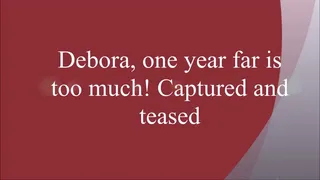 DEBORA:ONE YEAR FAR IS TOO MUCH.. CAPTURED AND TEASED