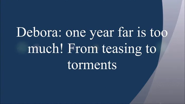 DEBORA: ONE YEAR FAR IS TOO MUCH! FROM TEASING TO TORMENTS- THE SEQUEL