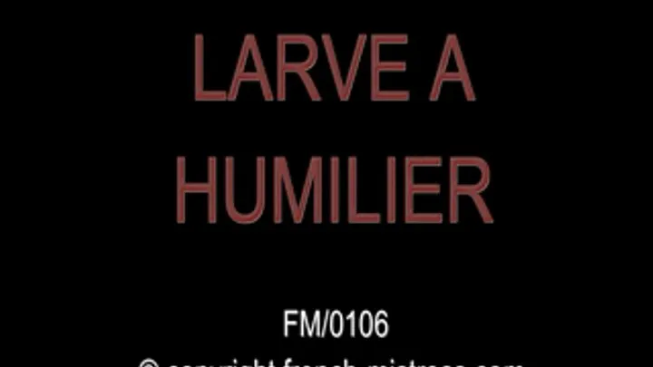 Larva to humiliate