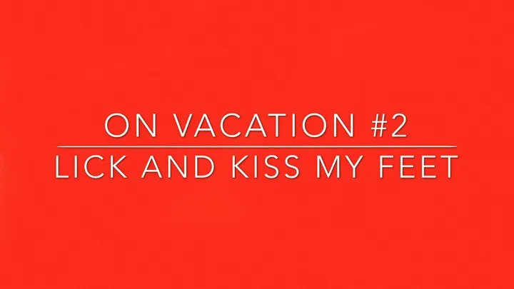 on vacation 2 lick and kiss my feet