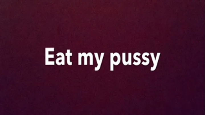 Eat my pussy 8 28 18