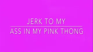 jerk to my ass in my pink thong