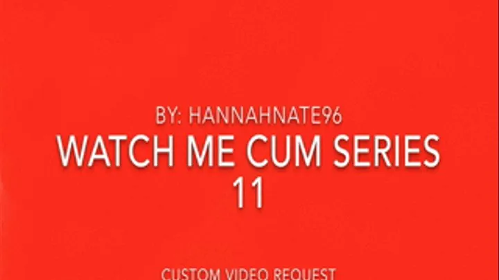 watch me cum series 11 custom request