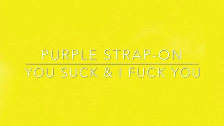 purple strap on you suck and i fuck you