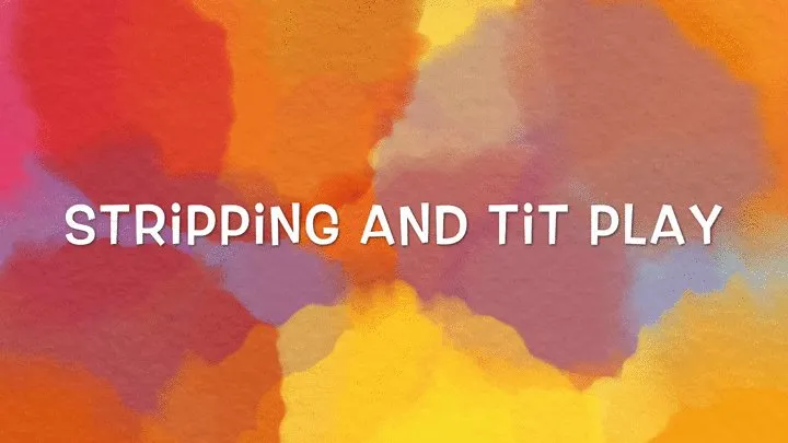 Stripping and titty play