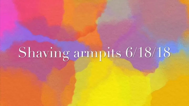 Shaving armpits 6/18/18