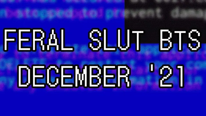 Feral Slut BTS: December '21 PT I