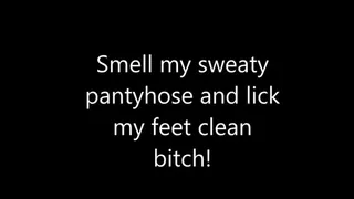 Smell My Sweaty Pantyhose and Lick My Feet Clean Bitch!