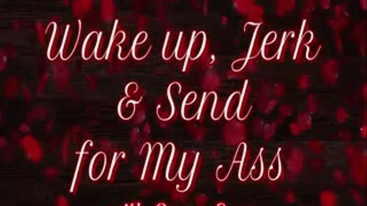 Wake, Jerk and Send for My Ass
