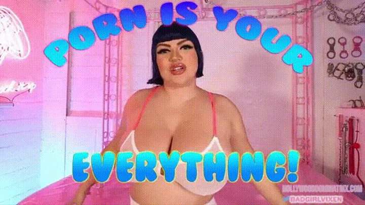 Porn is your EVERYTHING!