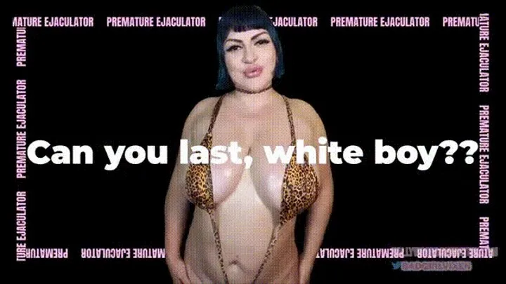 Can you Last, White Boy?