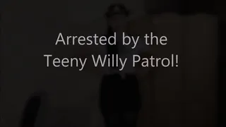 Arrested by the Teeny Willy Patrol