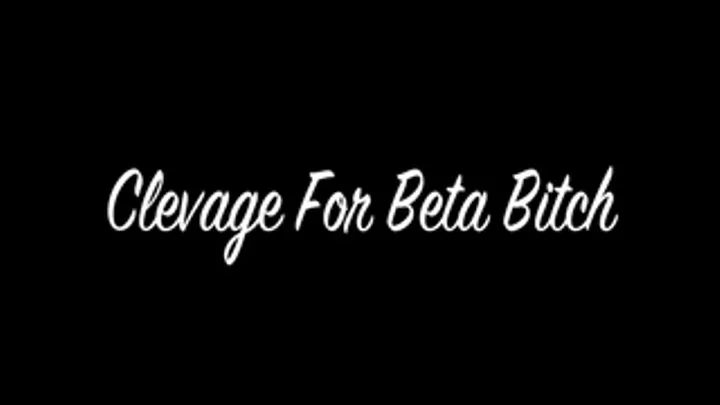 Cleavage For Beta Bitch